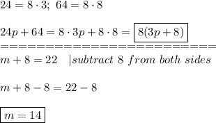 24=8\cdot3;\ 64=8\cdot8\\\\24p+64=8\cdot3p+8\cdot8=\boxed{8(3p+8)}\\========================\\m+8=22\ \ \ |subtract\ 8\ from\ both\ sides\\\\m+8-8=22-8\\\\\boxed{m=14}