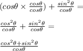 (cos\theta \times \frac{cos\theta}{cos\theta})+\frac{sin^2\theta}{cos\theta} = \\\\\frac{cos^2\theta}{cos\theta} + \frac{sin^2\theta}{cos\theta}=\\\\\frac{cos^2\theta + sin^2\theta}{cos\theta}