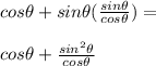 cos\theta + sin\theta (\frac{sin\theta}{cos\theta}) =\\\\cos\theta +\frac{sin^2\theta}{cos\theta}