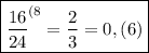 \boxed{ {\frac{16}{24}}^{(8}= \frac{2}{3}=0,(6)  }