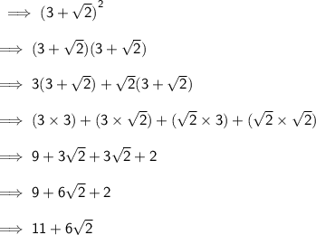 \sf \implies  {(3 +  \sqrt{2} )}^{2}  \\  \\  \sf \implies (3 +  \sqrt{2} )(3 +  \sqrt{2} ) \\  \\  \sf \implies 3(3 +  \sqrt{2} ) +  \sqrt{2} (3 +  \sqrt{2} ) \\  \\  \sf \implies (3 \times 3) + (3 \times  \sqrt{2} ) + ( \sqrt{2}  \times 3) + ( \sqrt{2}  \times  \sqrt{2} ) \\  \\  \sf \implies 9 + 3 \sqrt{2}  + 3 \sqrt{2}  + 2 \\  \\  \sf \implies 9 + 6 \sqrt{2}  + 2 \\  \\  \sf \implies 11 + 6 \sqrt{2}