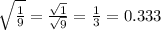 \sqrt{\frac{1}{9}} = \frac{\sqrt{1}}{\sqrt{9}} = \frac{1}{3} =0.333