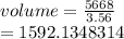 volume =  \frac{5668}{3.56}  \\  = 1592.1348314