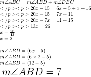 m\angle ABC = m\angle ABD + m\angle DBC\\20x - 15 = 6x - 5 + x + 16\\20x - 15 = 7x + 11\\20x - 7x = 11+15\\13x = 26 \\ x =  \frac{26}{13}  \\ x = 2 \\  \\ m\angle ABD = (6x - 5) \degree \\ m\angle ABD = (6 \times 2 - 5) \degree\\ m\angle ABD = (12 - 5) \degree \\ \huge \red{ \boxed{ m\angle ABD = 7\degree}}