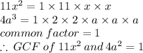 11 {x}^{2}  = 1 \times 11 \times x \times x \\ 4 {a}^{3}  = 1 \times 2 \times 2 \times a\times a \times a \\ common \: factor = 1 \\  \therefore \: GCF \: of \: 11 {x}^{2} \:  and \: 4 {a}^{2}  = 1