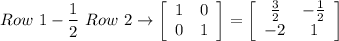 Row\ 1-\dfrac{1}{2}\ Row\ 2 \rightarrow \left[\begin{array}{cc}1&0\\0&1\end{array}\right]=\left[\begin{array}{cc}\frac{3}{2}&-\frac{1}{2}\\-2&1\end{array}\right]