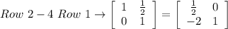 Row\ 2 -4 \ Row\ 1\rightarrow \left[\begin{array}{cc}1&\frac{1}{2}\\0&1\end{array}\right]=\left[\begin{array}{cc}\frac{1}{2}&0\\-2&1\end{array}\right]