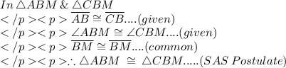 In\:\triangle ABM \:\&\:\triangle CBM\\\overline{AB} \cong \overline{CB}.... (given) \\\angle ABM \cong \angle CBM....(given) \\\overline{BM} \cong \overline{BM}.... (common) \\\therefore \triangle ABM \:\cong\:\triangle CBM..... (SAS\: Postulate)