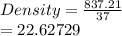 Density  =  \frac{837.21}{37}  \\  = 22.62729