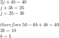 2j + 4b = 40 \\ j + 3b = 25 \\ j = 25 - 3b \\  \\ therefore \: 50 - 6b + 4b = 40 \\ 2b = 10 \\ b = 5