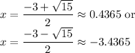 \displaystyle x=\frac{-3+ \sqrt{15}}{2}\approx0.4365\text{ or}\\x=\frac{-3-\sqrt{15}}{2}\approx-3.4365