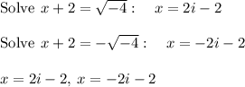 \mathrm{Solve\:}\:x+2=\sqrt{-4}:\quad x=2i-2\\\\\mathrm{Solve\:}\:x+2=-\sqrt{-4}:\quad x=-2i-2\\\\x=2i-2,\:x=-2i-2\\
