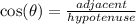 \cos(\theta)  =  \frac{adjacent}{hypotenuse}