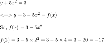 y+5x^2=3\\\\ y=3-5x^2 =f(x)\\\\\text{So, }f(x)=3-5x^2\\\\f(2)=3-5\times 2^2=3-5\times 4 = 3-20=-17\\