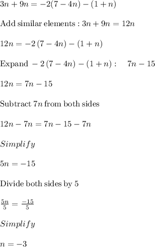 3n+9n=-2(7-4n)-(1+n)\\\\\mathrm{Add\:similar\:elements:}\:3n+9n=12n\\\\12n=-2\left(7-4n\right)-\left(1+n\right)\\\\\mathrm{Expand\:}-2\left(7-4n\right)-\left(1+n\right):\quad 7n-15\\\\12n=7n-15\\\\\mathrm{Subtract\:}7n\mathrm{\:from\:both\:sides}\\\\12n-7n=7n-15-7n\\\\Simplify\\\\5n=-15\\\\\mathrm{Divide\:both\:sides\:by\:}5\\\\\frac{5n}{5}=\frac{-15}{5}\\\\Simplify\\\\n=-3