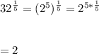 32^{\frac{1}{5}}=(2^{5}})^{\frac{1}{5}}=2^{5*{\frac{1}{5}}}\\\\\\=2