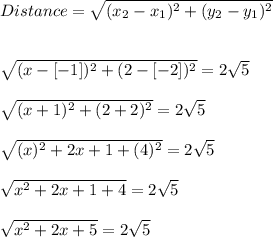 Distance =\sqrt{(x_{2}-x_{1})^{2}+(y_{2}-y_{1})^{2}}\\\\\\\sqrt{(x - [-1])^{2}+(2-[-2])^{2}}=2\sqrt{5}\\\\\sqrt{(x+1)^{2}+(2+2)^{2}}=2\sqrt{5}\\\\\sqrt{(x)^{2}+2x+1+(4)^{2}}=2\sqrt{5}\\\\\sqrt{x^{2}+2x+1+4}=2\sqrt{5}\\\\\sqrt{x^{2}+2x+5}=2\sqrt{5}