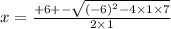 x =  \frac{  + 6 +  -  \sqrt{( { - 6)}^{2}  - 4 \times 1 \times 7} }{2 \times 1}