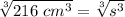 \sqrt[3]{216 \ cm^3} =\sqrt[3]{s^3}