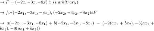 \to F= {(-2x,-3x,-8x)}|x \ is \ arbitrary) \\\\\to for (-2x_1,-3x_1,-8x_1),(-2x_2,-3x_2,-8x_2)\varepsilon  F \\\\\to  a(-2x_1,-3x_1,-8x_1) +b(-2x_1,-3x_1,-8x_1)= (-2(ax_1+bx_2),-3(ax_1+bx_2),-8(ax_1+bx_2))