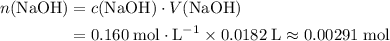 \begin{aligned} n(\mathrm{NaOH}) &= c(\mathrm{NaOH})\cdot V(\mathrm{NaOH})\\ &= 0.160\; \rm mol \cdot L^{-1} \times 0.0182\; \rm L \approx 0.00291\; \rm mol\end{aligned}