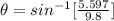\theta  =  sin^{-1} [\frac{5.597}{9.8} ]