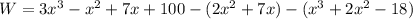 W=3x^3- x^2 + 7x +100-(2x^2 + 7x)-(x^3 + 2x^2 - 18)