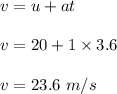 v=u+at\\\\v=20+1\times 3.6\\\\v=23.6\ m/s