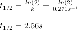 t_{1/2}=\frac{ln(2)}{k}=\frac{ln(2)}{0.271s^{-1}}\\  \\t_{1/2}=2.56s
