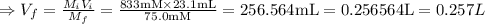 \Rightarrow V_{f}=\frac{M_{i} V_{i}}{M_{f}}=\frac{833 \mathrm{mM} \times 23.1 \mathrm{mL}}{75.0 \mathrm{mM}}=256.564 \mathrm{mL}=0.256564 \mathrm{L}=0.257 L