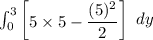 \int ^3_0 \begin {bmatrix} 5\times 5-\dfrac{(5)^2}{2} \end {bmatrix} \ dy