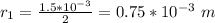 r_1 =  \frac{1.5 *10^{-3}}{2}  =  0.75 *10^{-3} \  m