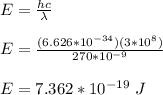 E = \frac{hc}{\lambda}\\\\E = \frac{(6.626*10^{-34} )(3*10^{8}) }{270*10^{-9} }\\\\E = 7.362 * 10^{-19} \ J
