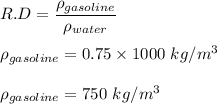 R.D=\dfrac{\rho_{gasoline}}{\rho_{water}}\\\\\rho_{gasoline}=0.75\times 1000 \ kg/m^3\\\\\rho_{gasoline}=750\ kg/m^3