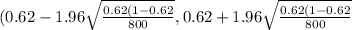 (0.62 - 1.96\sqrt{\frac{0.62 (1-0.62 }{800} } ,0.62+1.96\sqrt{\frac{0.62 (1-0.62 }{800} }