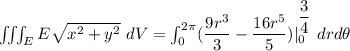 \iiint_E  E \sqrt{x^2+y^2} \ dV = \int^{2 \pi}_{0}   ( \dfrac{9r^3}{3}-\dfrac{16r^5}{5}})|^{\dfrac{3}{4}}_{0}  \ drd \theta