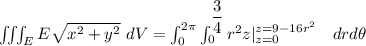 \iiint_E  E \sqrt{x^2+y^2} \ dV = \int^{2 \pi}_{0} \int ^{\dfrac{3}{4}}_{0} r^2 z|^{z= 9-16r^2}_{z=0}  \ \ \ drd \theta