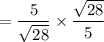 = \dfrac{5}{\sqrt{28}} \times \dfrac{\sqrt{28}}{5}