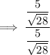 \implies  \dfrac{\dfrac{5}{\sqrt{28}} }{\dfrac{5}{\sqrt{28}} }