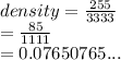 density =  \frac{255}{3333}  \\  =  \frac{85}{1111}  \\  = 0.07650765...