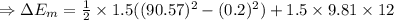 \Rightarrow \Delta E_m=\frac 1 2\times 1.5((90.57)^2-(0.2)^2)+1.5 \times 9.81 \times12