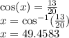 \cos(x)  =  \frac{13}{20}  \\ x =  \cos^{ - 1} ( \frac{13}{20} )  \\ x = 49.4583