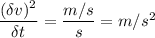 \dfrac{(\delta v)^2}{\delta t}=\dfrac{m/s}{s}=m/s^2