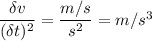 \dfrac{\delta v}{(\delta t)^2}=\dfrac{m/s}{s^2}=m/s^3