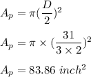 A_p=\pi(\dfrac{D}{2})^2\\\\A_p=\pi\times (\dfrac{31}{3\times 2})^2\\\\A_p=83.86\ inch^2