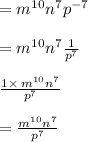 =m^{10}n^7p^{-7}\\\\=m^{10}n^7\frac{1}{p^7}\\\\\frac{1\times\:m^{10}n^7}{p^7}\\\\=\frac{m^{10}n^7}{p^7}