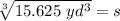 \sqrt[3]{15.625 \ yd^3} =s