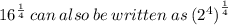 {16}^{ \frac{1}{4} }  \: can \: also \: be \: written \: as \: (  {{2}^{4})}^{ \frac{1}{4} }