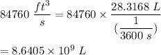 84760\ \dfrac{ft^3}{s}=84760\times \dfrac{28.3168\ L}{(\dfrac{1}{3600\ s})}\\\\=8.6405\times 10^9\ L
