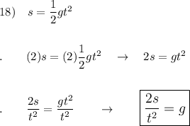 18)\quad s=\dfrac{1}{2}gt^2\\\\\\.\qquad (2)s=(2)\dfrac{1}{2}gt^2\quad \rightarrow \quad 2s=gt^2\\\\\\.\qquad \dfrac{2s}{t^2}=\dfrac{gt^2}{t^2}\qquad \rightarrow \qquad\large\boxed{\dfrac{2s}{t^2}=g}